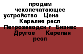 продам чекопечатающее устройство › Цена ­ 5 000 - Карелия респ., Петрозаводск г. Бизнес » Другое   . Карелия респ.